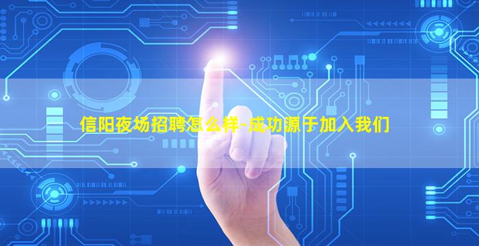 信阳夜场招聘怎么样-成功源于加入我们